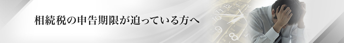 相続税の申告期限が迫っている方へ