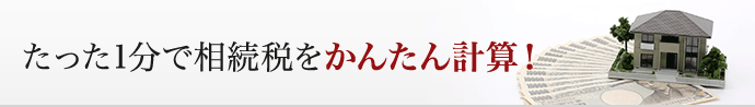 たった1分で相続税をかんたん計算！